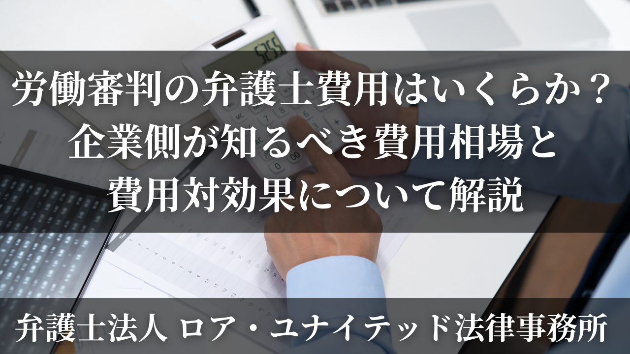労働審判の弁護士費用はいくらか？企業側が知るべき費用相場と費用対効果について解説 -  ロア・ユナイテッド法律事務所｜労務サイトロア・ユナイテッド法律事務所｜労務サイト
