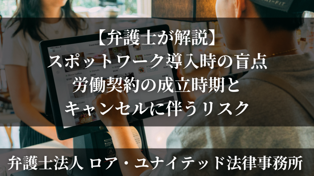 【弁護士が解説】スポットワーク導入時の盲点｜労働契約の成立時期とキャンセルに伴うリスク