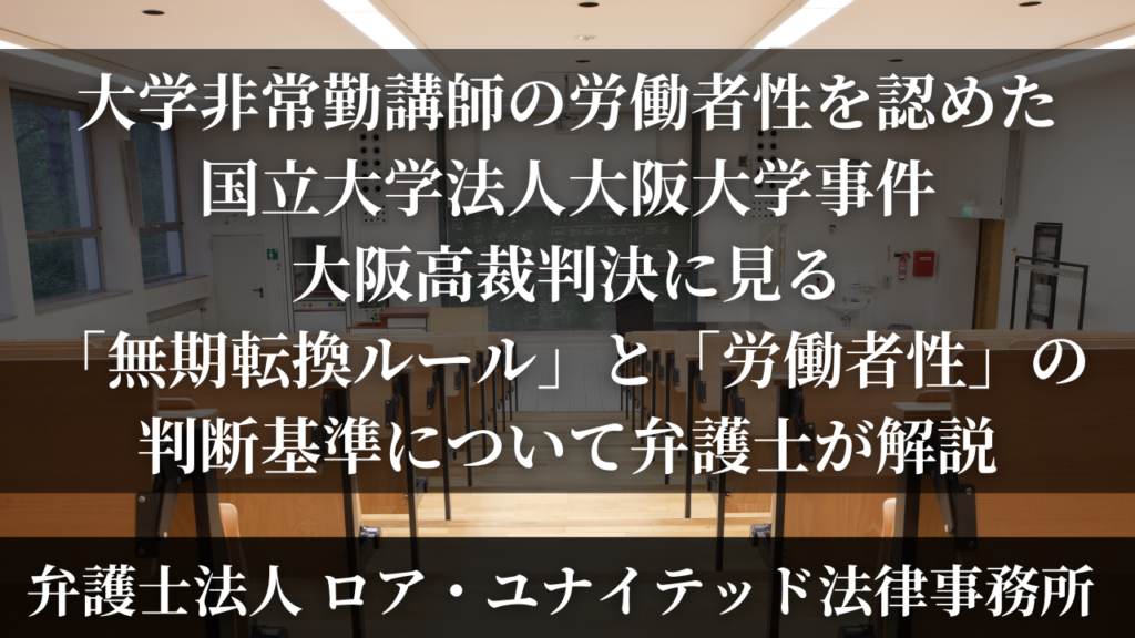 大学非常勤講師の労働者性を認めた国立大学法人大阪大学事件大阪高裁判決に見る「無期転換ルール」と「労働者性」の判断基準について弁護士が解説